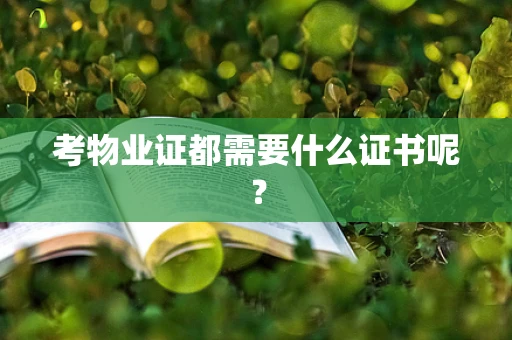 考物业证都需要什么证书呢？