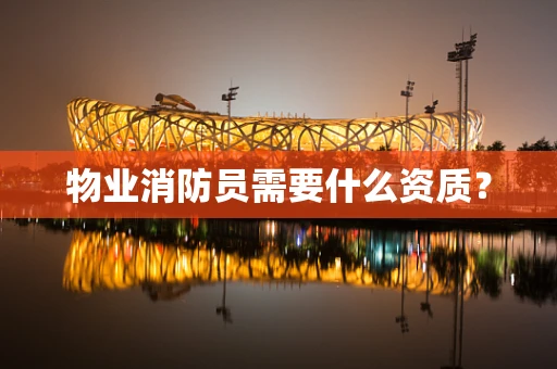 物业消防员需要什么资质？