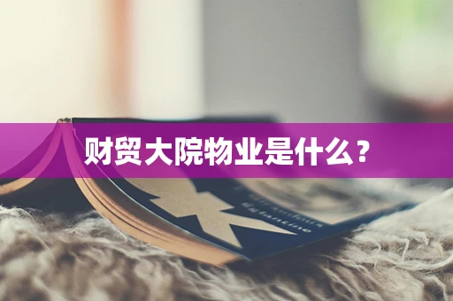 财贸大院物业是什么？