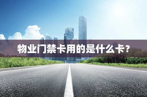 物业门禁卡用的是什么卡？