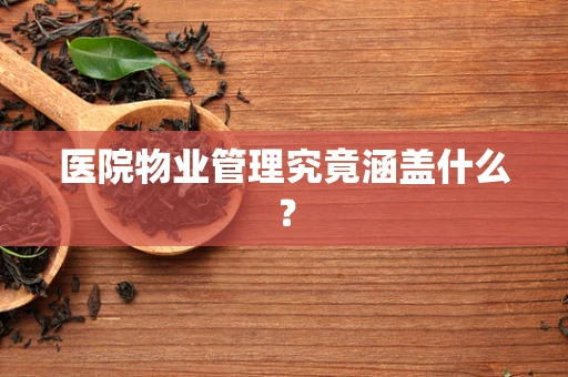 医院物业管理究竟涵盖什么？
