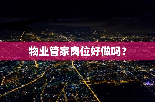 物业管家岗位好做吗？
