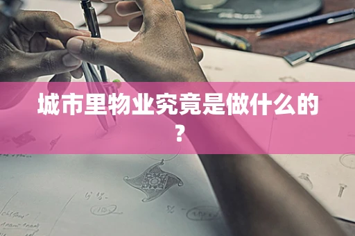 城市里物业究竟是做什么的？