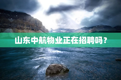 山东中航物业正在招聘吗？
