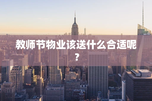 教师节物业该送什么合适呢？