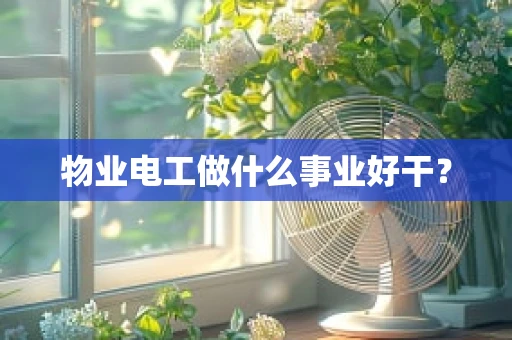 物业电工做什么事业好干？