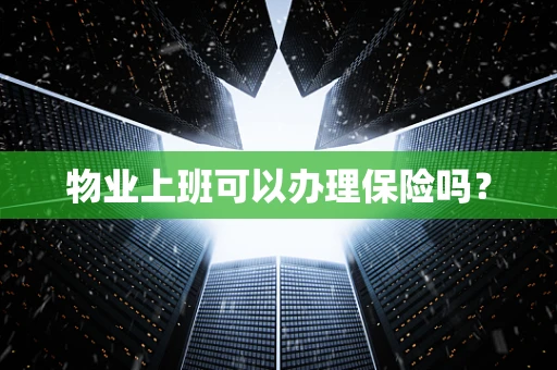 物业上班可以办理保险吗？