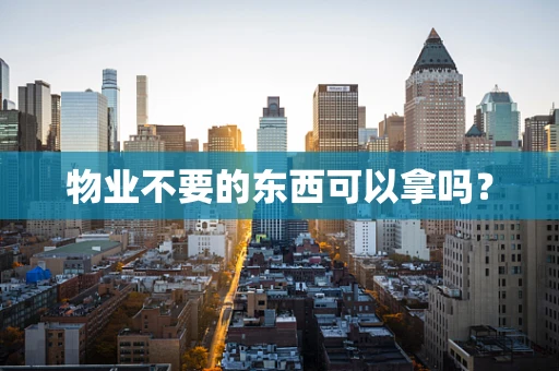 物业不要的东西可以拿吗？