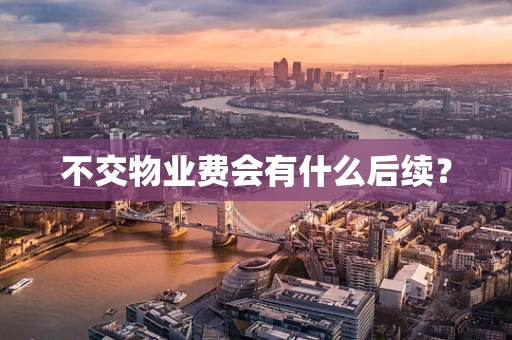 不交物业费会有什么后续？