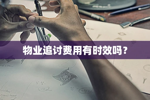 物业追讨费用有时效吗？