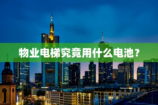 物业电梯究竟用什么电池？