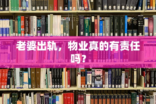 老婆出轨，物业真的有责任吗？
