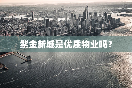 紫金新城是优质物业吗？