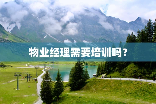 物业经理需要培训吗？