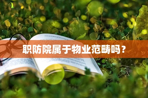 职防院属于物业范畴吗？