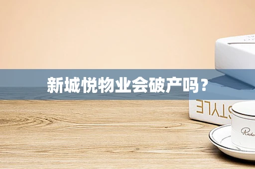 新城悦物业会破产吗？