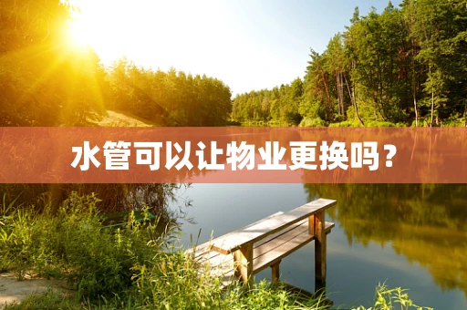 水管可以让物业更换吗？