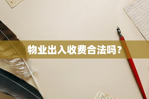 物业出入收费合法吗？