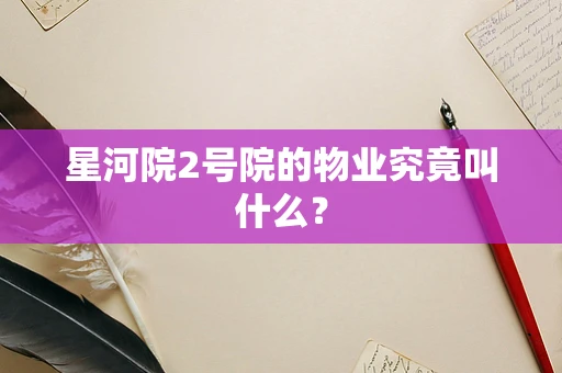 星河院2号院的物业究竟叫什么？