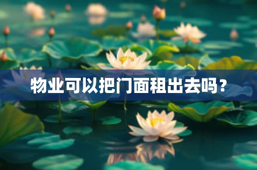 物业可以把门面租出去吗？