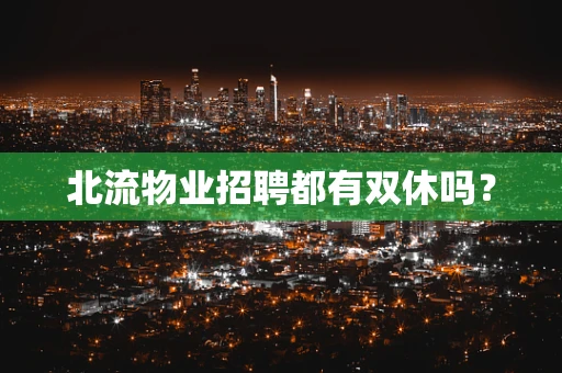北流物业招聘都有双休吗？