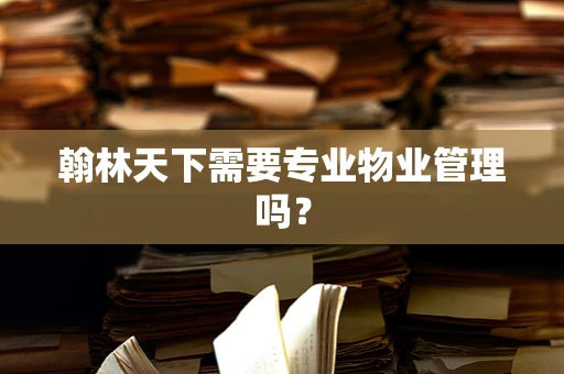 翰林天下需要专业物业管理吗？