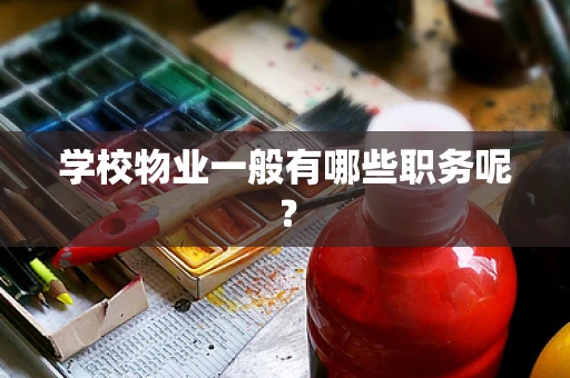 学校物业一般有哪些职务呢？