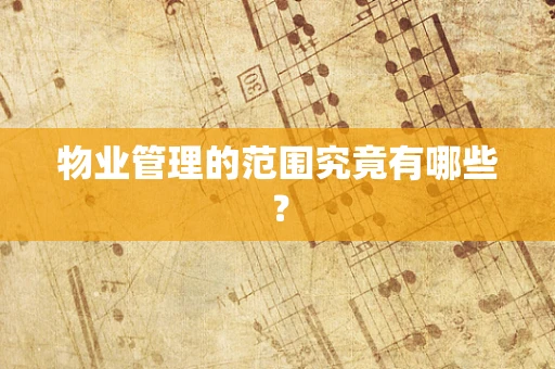 物业管理的范围究竟有哪些？