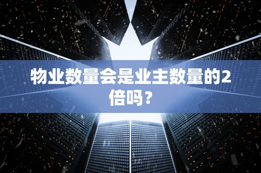 物业数量会是业主数量的2倍吗？