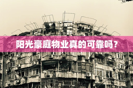 阳光豪庭物业真的可靠吗？