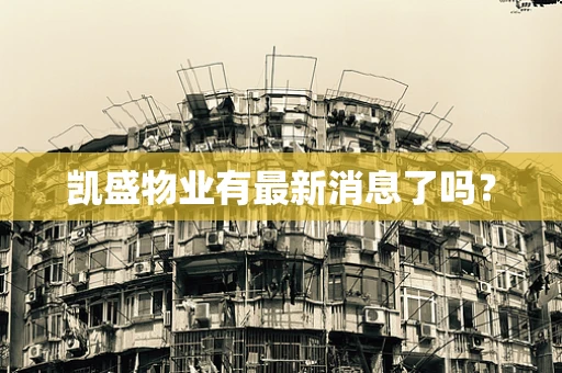 凯盛物业有最新消息了吗？