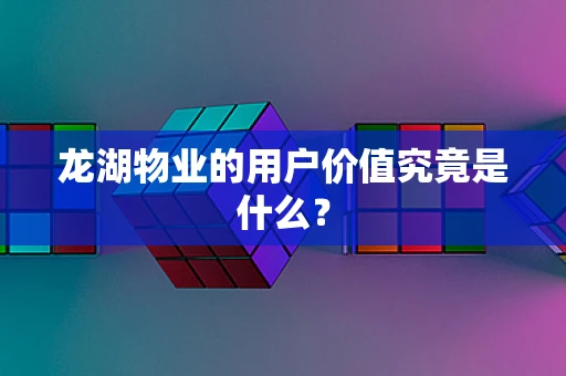 龙湖物业的用户价值究竟是什么？