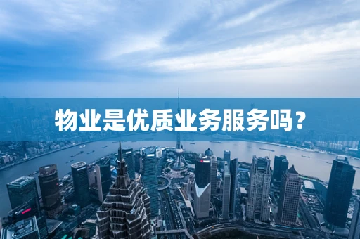 物业是优质业务服务吗？