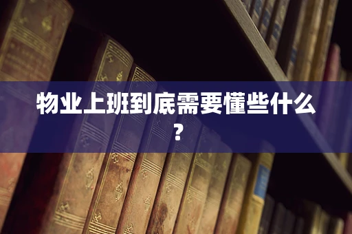 物业上班到底需要懂些什么？