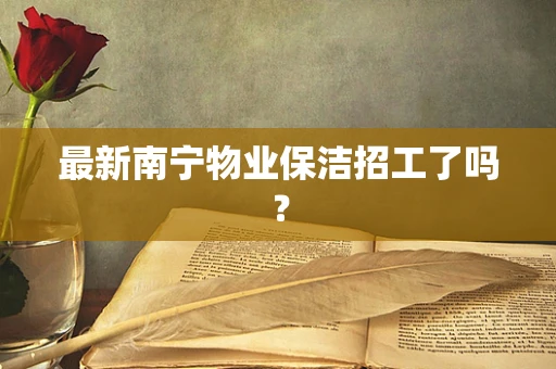 最新南宁物业保洁招工了吗？