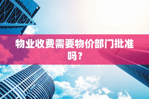 物业收费需要物价部门批准吗？