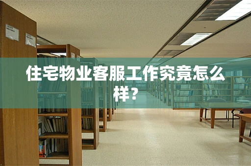 住宅物业客服工作究竟怎么样？