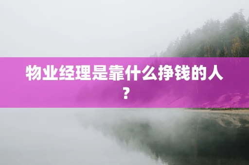 物业经理是靠什么挣钱的人？
