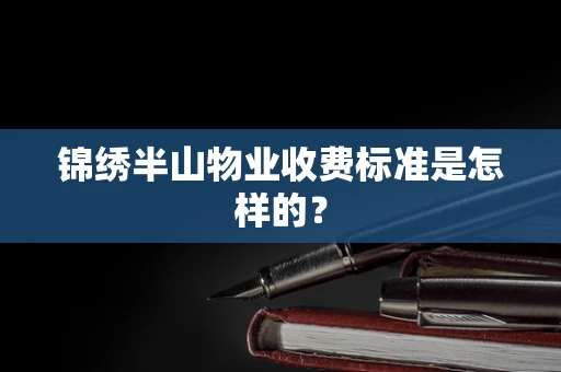 锦绣半山物业收费标准是怎样的？
