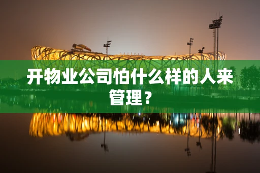 开物业公司怕什么样的人来管理？