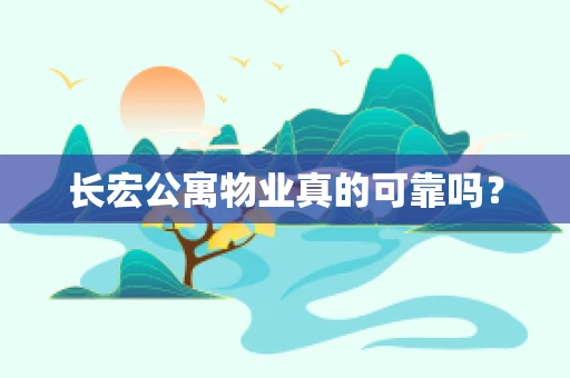 长宏公寓物业真的可靠吗？