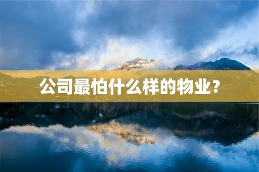 公司最怕什么样的物业？