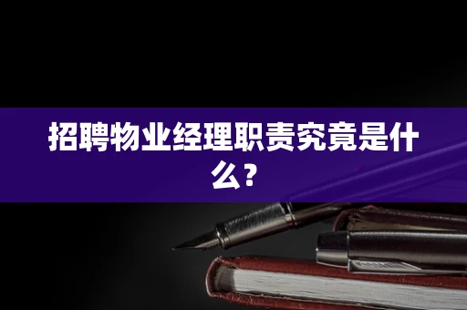招聘物业经理职责究竟是什么？