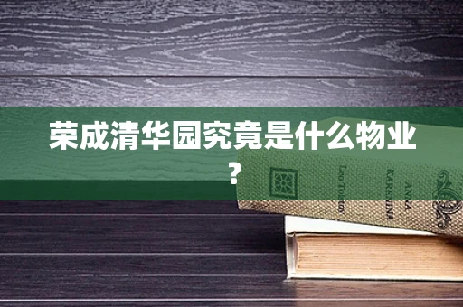 荣成清华园究竟是什么物业？