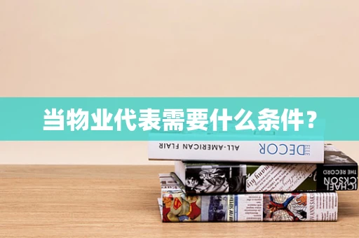 当物业代表需要什么条件？