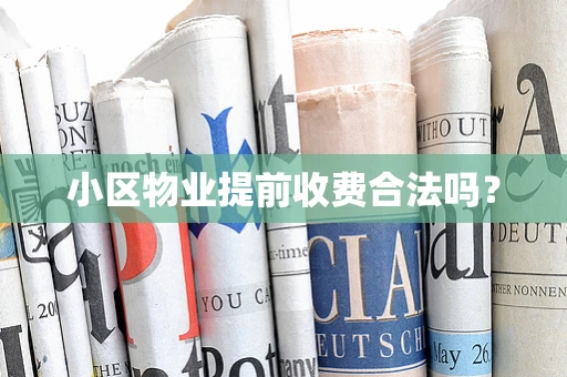 小区物业提前收费合法吗？