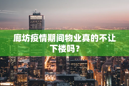 廊坊疫情期间物业真的不让下楼吗？