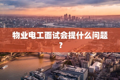 物业电工面试会提什么问题？