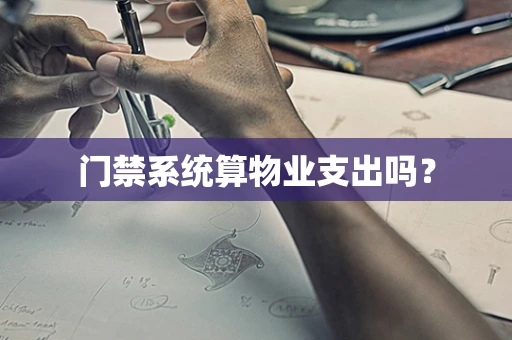 门禁系统算物业支出吗？