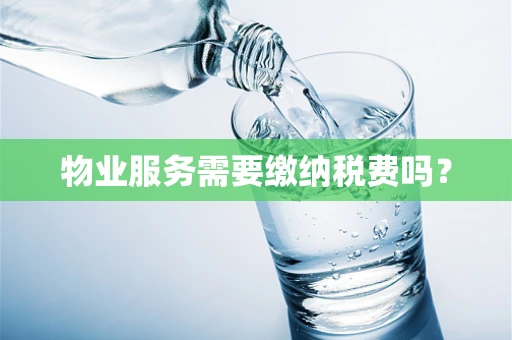 物业服务需要缴纳税费吗？